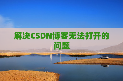 解决CSDN博客无法打开的问题