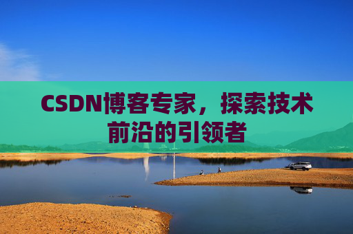 CSDN博客专家，探索技术前沿的引领者