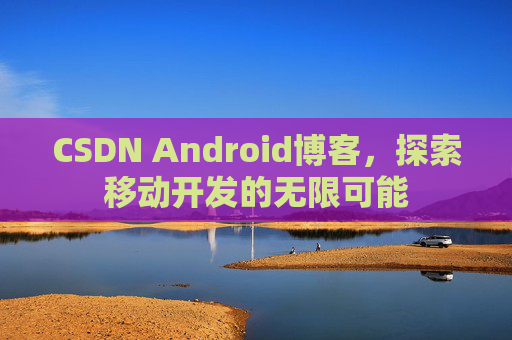 CSDN Android博客，探索移动开发的无限可能